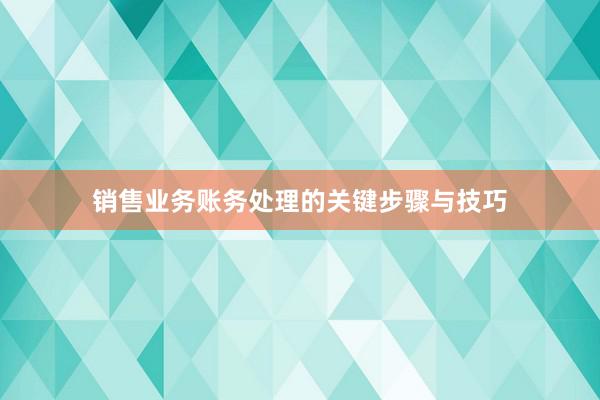 销售业务账务处理的关键步骤与技巧